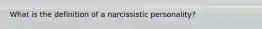 What is the definition of a narcissistic personality?