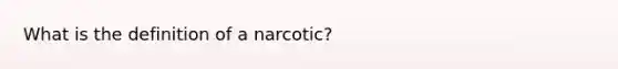 What is the definition of a narcotic?