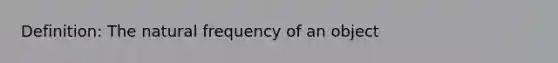 Definition: The natural frequency of an object