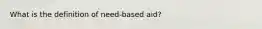 What is the definition of need-based aid?