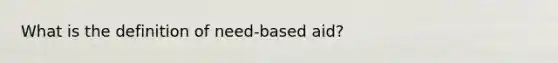 What is the definition of need-based aid?