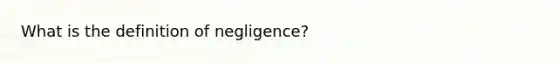 What is the definition of negligence?