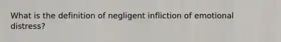 What is the definition of negligent infliction of emotional distress?