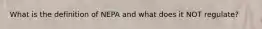 What is the definition of NEPA and what does it NOT regulate?
