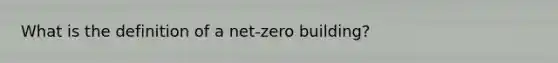 What is the definition of a net-zero building?