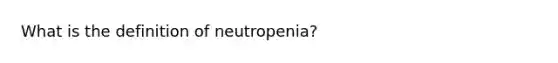 What is the definition of neutropenia?