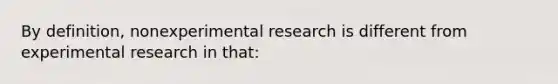 By definition, nonexperimental research is different from experimental research in that: