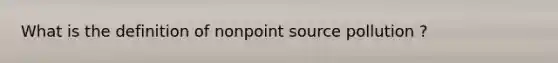 What is the definition of nonpoint source pollution ?