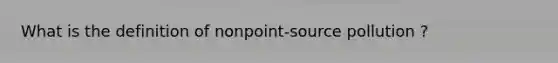 What is the definition of nonpoint-source pollution ?