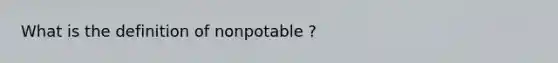 What is the definition of nonpotable ?