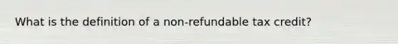 What is the definition of a non-refundable tax credit?