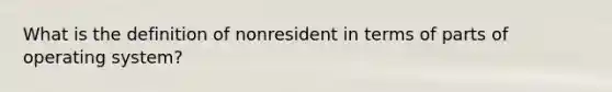 What is the definition of nonresident in terms of parts of operating system?