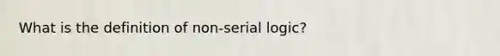 What is the definition of non-serial logic?