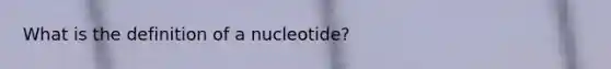 What is the definition of a nucleotide?