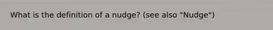 What is the definition of a nudge? (see also "Nudge")