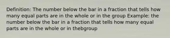 Definition: The number below the bar in a fraction that tells how many equal parts are in the whole or in the group Example: the number below the bar in a fraction that tells how many equal parts are in the whole or in thebgroup