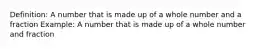 Definition: A number that is made up of a whole number and a fraction Example: A number that is made up of a whole number and fraction