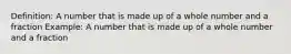 Definition: A number that is made up of a whole number and a fraction Example: A number that is made up of a whole number and a fraction