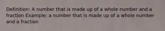 Definition: A number that is made up of a whole number and a fraction Example: a number that is made up of a whole number and a fraction