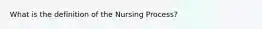 What is the definition of the Nursing Process?