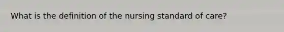 What is the definition of the nursing standard of care?