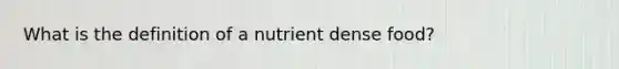 What is the definition of a nutrient dense food?