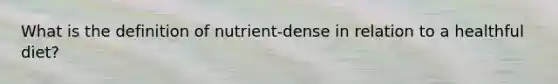 What is the definition of nutrient-dense in relation to a healthful diet?