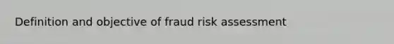 Definition and objective of fraud risk assessment