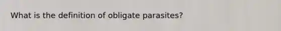 What is the definition of obligate parasites?