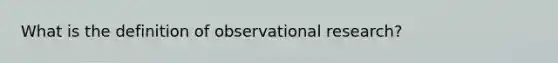 What is the definition of observational research?