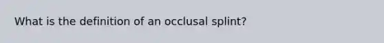 What is the definition of an occlusal splint?