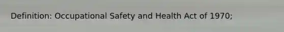 Definition: Occupational Safety and Health Act of 1970;