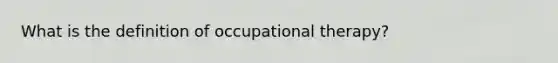 What is the definition of occupational therapy?