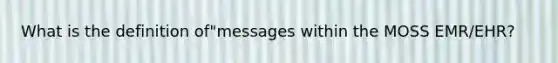 What is the definition of"messages within the MOSS EMR/EHR?