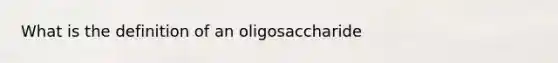 What is the definition of an oligosaccharide