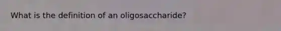 What is the definition of an oligosaccharide?