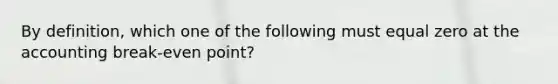 By definition, which one of the following must equal zero at the accounting break-even point?