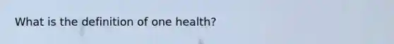 What is the definition of one health?