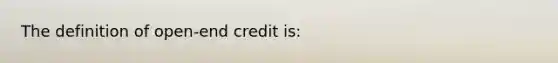 The definition of open-end credit is: