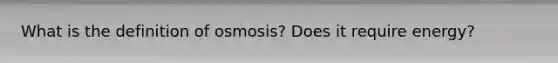 What is the definition of osmosis? Does it require energy?