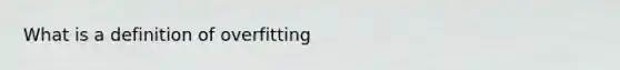 What is a definition of overfitting