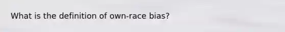 What is the definition of own-race bias?