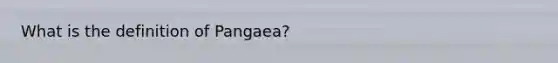 What is the definition of Pangaea?