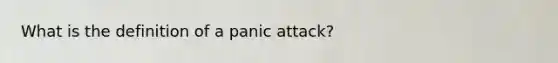 What is the definition of a panic attack?