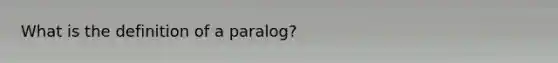 What is the definition of a paralog?