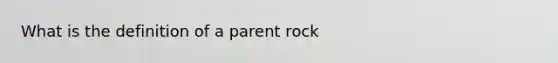 What is the definition of a parent rock