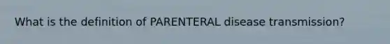 What is the definition of PARENTERAL disease transmission?