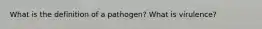 What is the definition of a pathogen? What is virulence?