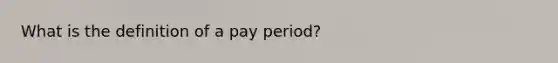 What is the definition of a pay period?