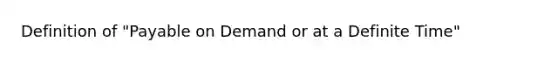 Definition of "Payable on Demand or at a Definite Time"